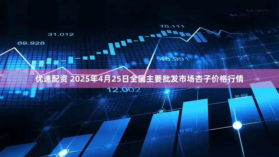 优速配资 2025年4月25日全国主要批发市场杏子价格行情
