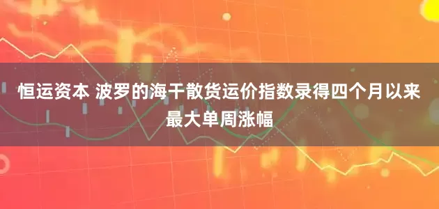 恒运资本 波罗的海干散货运价指数录得四个月以来最大单周涨幅