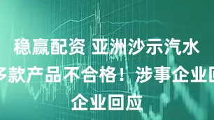 稳赢配资 亚洲沙示汽水等多款产品不合格！涉事企业回应