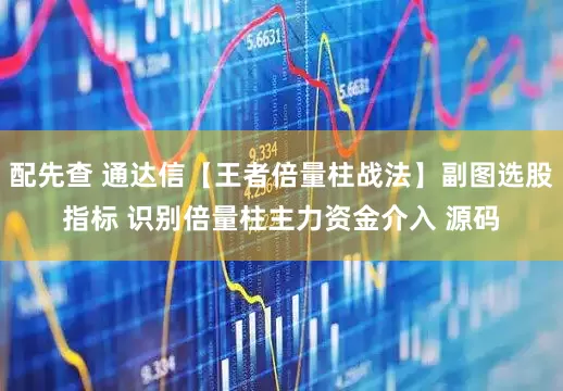 配先查 通达信【王者倍量柱战法】副图选股指标 识别倍量柱主力资金介入 源码